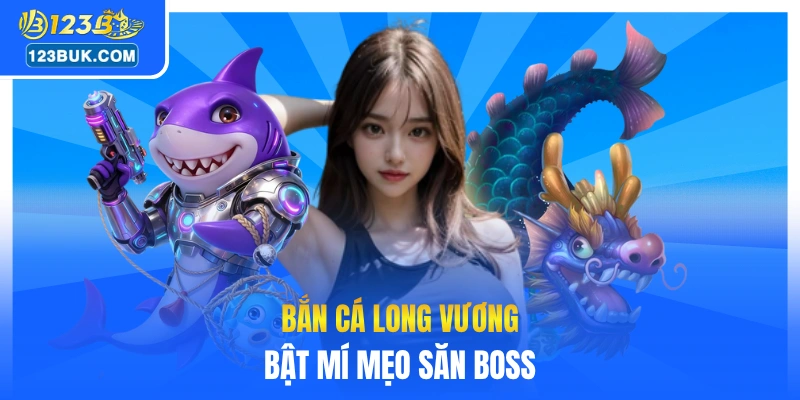 Bắn cá Long Vương bật mí mẹo săn boss