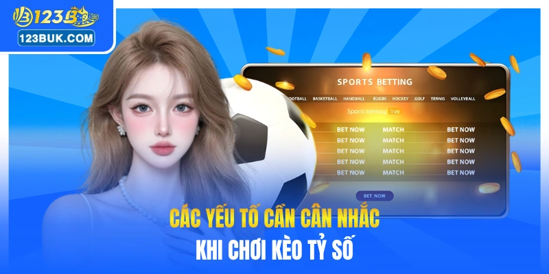Các yếu tố cần cân nhắc khi chơi kèo tỷ số
