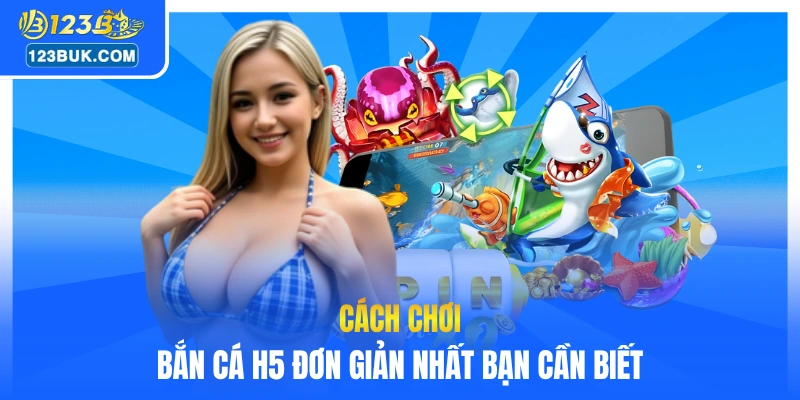 Cách chơi bắn cá H5 đơn giản nhất bạn cần biết