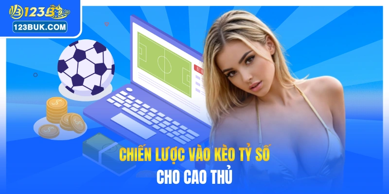 Chiến lược vào kèo tỷ số cho cao thủ