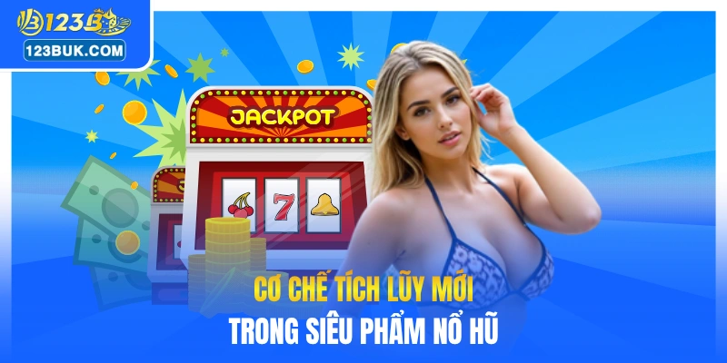 Cơ chế tích lũy mới trong siêu phẩm nổ hũ