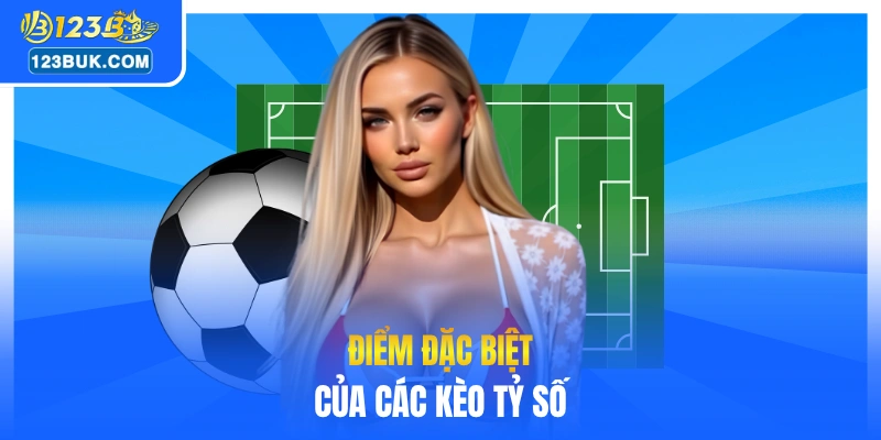 Điểm đặc biệt của các kèo tỷ số