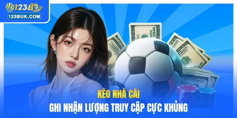 Kèo nhà cái ghi nhận lượng truy cập cực khủng