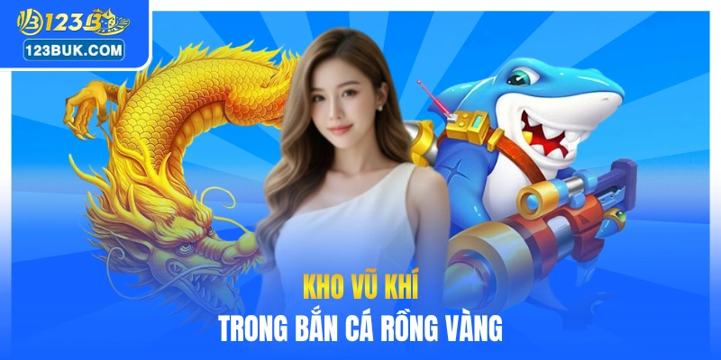 Kho vũ khí trong bắn cá rồng vàng