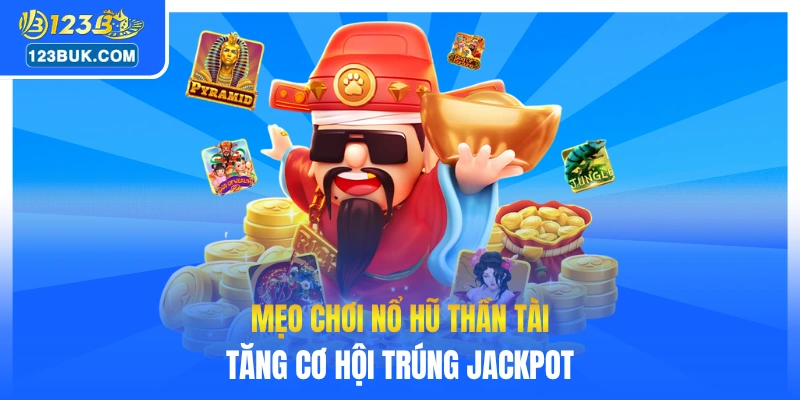 Mẹo chơi nổ hũ Thần Tài tăng cơ hội trúng jackpot
