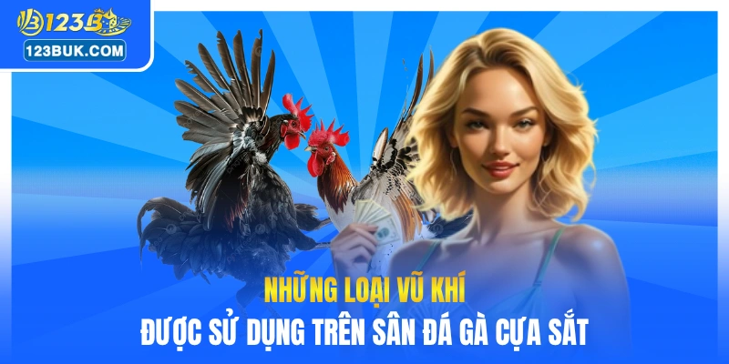 Những loại vũ khí được sử dụng trên sân đá gà cựa sắt
