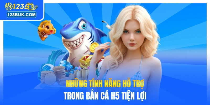 Những tính năng hỗ trợ trong bắn cá H5 tiện lợi
