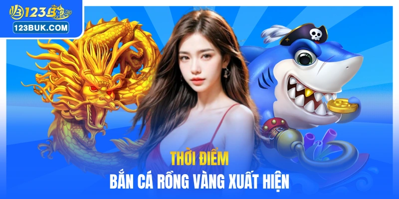 Thời điểm bắn cá rồng vàng xuất hiện