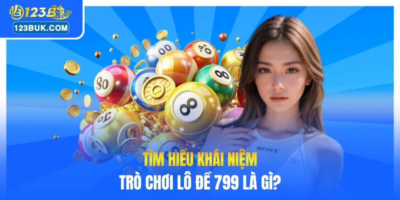 Tìm hiểu khái niệm trò chơi lô đề 799 chi tiết