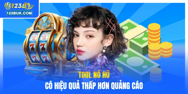 Tool nổ hũ có hiệu quả thấp hơn quảng cáo