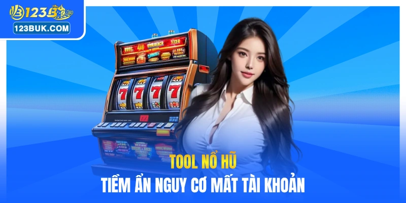 Tool nổ hũ tiềm ẩn nguy cơ mất tài khoản